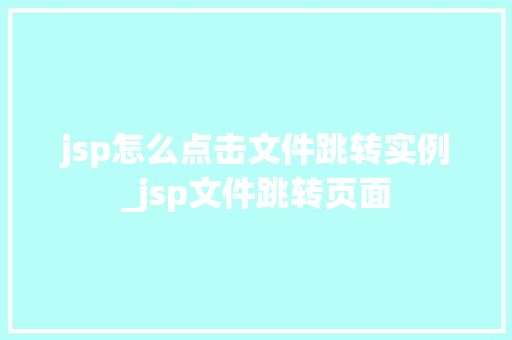 jsp怎么点击文件跳转实例_jsp文件跳转页面  第1张