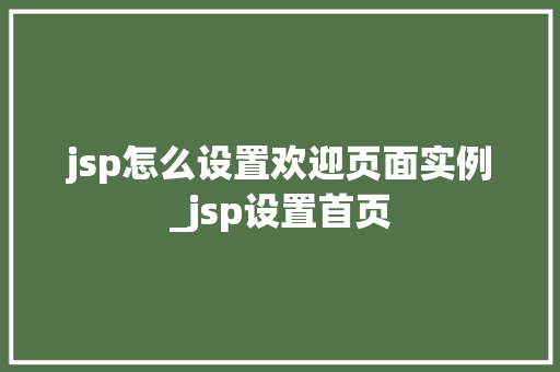 jsp怎么设置欢迎页面实例_jsp设置首页  第1张