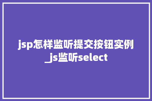 jsp怎样监听提交按钮实例_js监听select  第1张