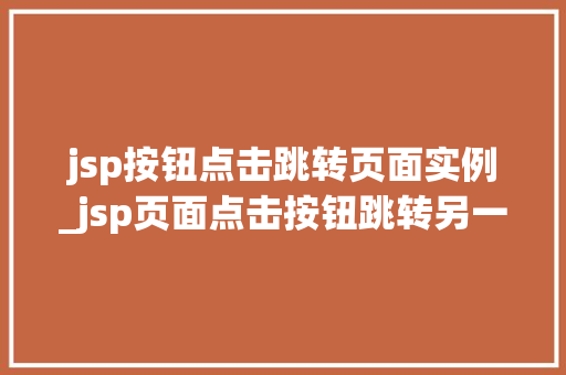 jsp按钮点击跳转页面实例_jsp页面点击按钮跳转另一个jsp  第1张