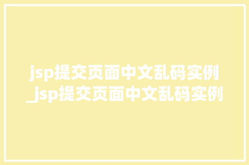 jsp提交页面中文乱码实例_jsp提交页面中文乱码实例是什么