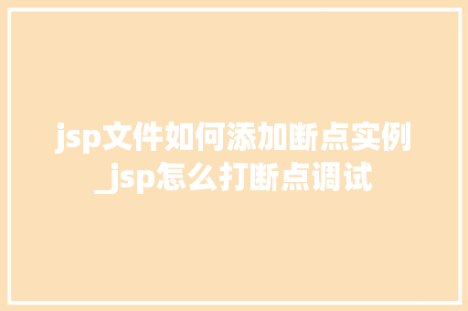 jsp文件如何添加断点实例_jsp怎么打断点调试
