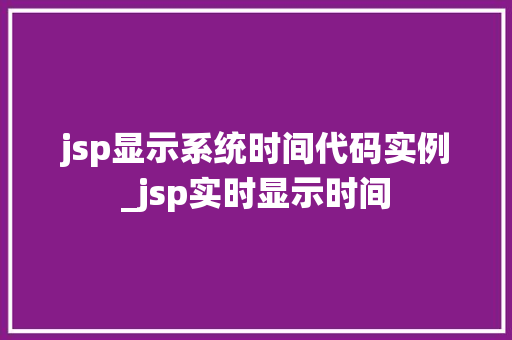 jsp显示系统时间代码实例_jsp实时显示时间  第1张