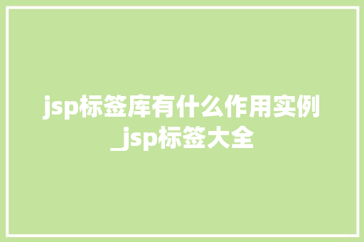 jsp标签库有什么作用实例_jsp标签大全