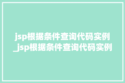 jsp根据条件查询代码实例_jsp根据条件查询代码实例怎么写  第1张