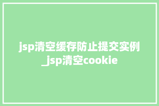 jsp清空缓存防止提交实例_jsp清空cookie