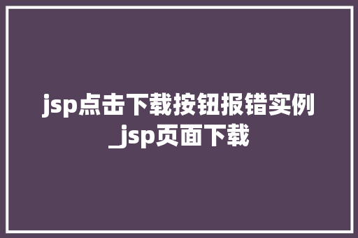 jsp点击下载按钮报错实例_jsp页面下载