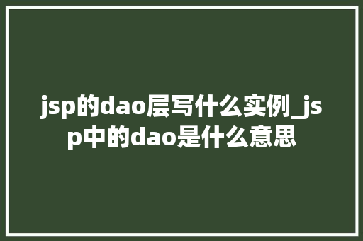 jsp的dao层写什么实例_jsp中的dao是什么意思