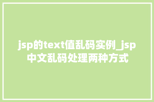 jsp的text值乱码实例_jsp中文乱码处理两种方式