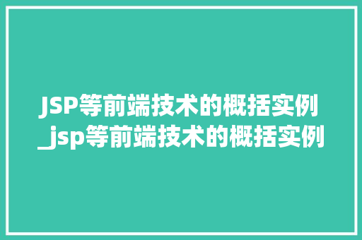 JSP等前端技术的概括实例_jsp等前端技术的概括实例是什么  第1张