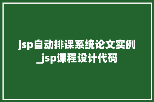 jsp自动排课系统论文实例_jsp课程设计代码