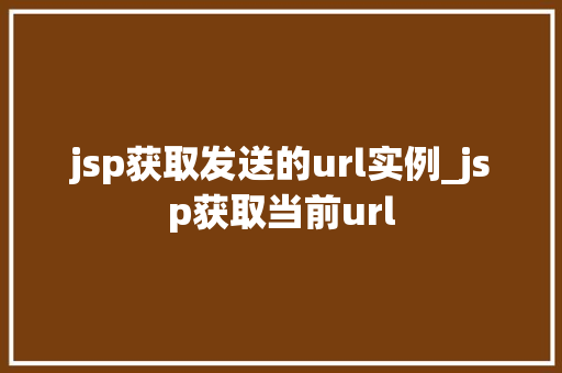 jsp获取发送的url实例_jsp获取当前url