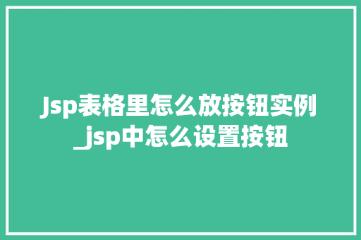 Jsp表格里怎么放按钮实例_jsp中怎么设置按钮