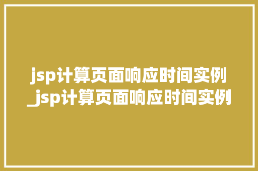 jsp计算页面响应时间实例_jsp计算页面响应时间实例是什么