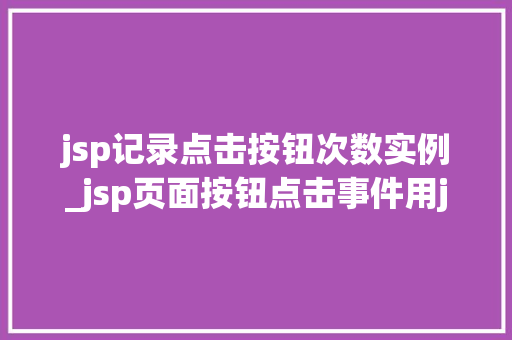 jsp记录点击按钮次数实例_jsp页面按钮点击事件用java