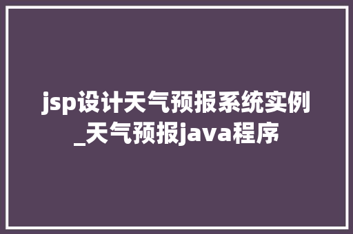 jsp设计天气预报系统实例_天气预报java程序