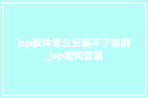 jsp软件怎么安装不了实例_jsp如何安装  第1张