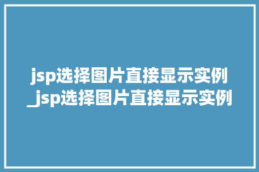 jsp选择图片直接显示实例_jsp选择图片直接显示实例内容