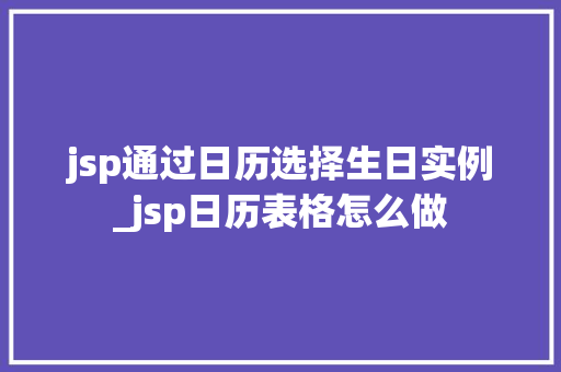jsp通过日历选择生日实例_jsp日历表格怎么做
