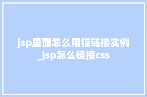 jsp里面怎么用锚链接实例_jsp怎么链接css