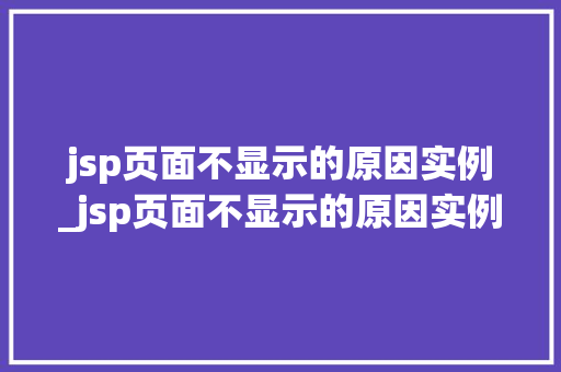 jsp页面不显示的原因实例_jsp页面不显示的原因实例有哪些