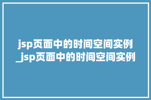 jsp页面中的时间空间实例_jsp页面中的时间空间实例有哪些