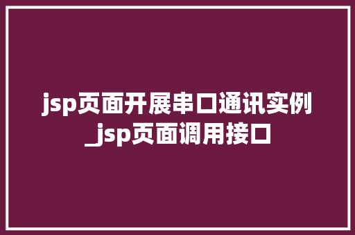 jsp页面开展串口通讯实例_jsp页面调用接口