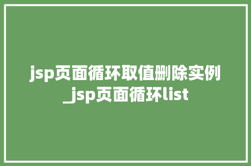 jsp页面循环取值删除实例_jsp页面循环list  第1张