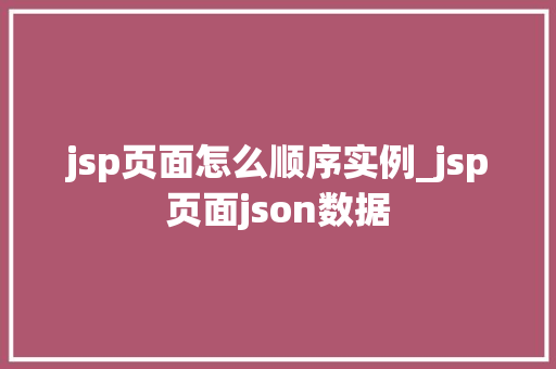 jsp页面怎么顺序实例_jsp页面json数据  第1张