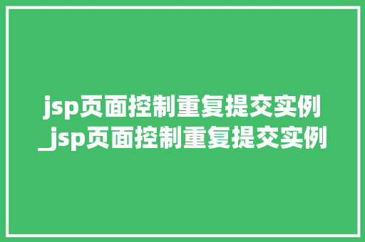 jsp页面控制重复提交实例_jsp页面控制重复提交实例是什么