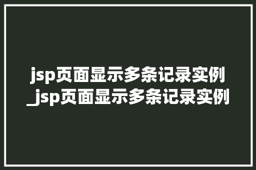 jsp页面显示多条记录实例_jsp页面显示多条记录实例无效  第1张