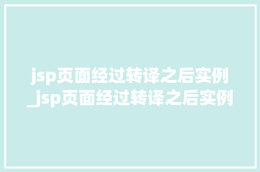 jsp页面经过转译之后实例_jsp页面经过转译之后实例不显示  第1张