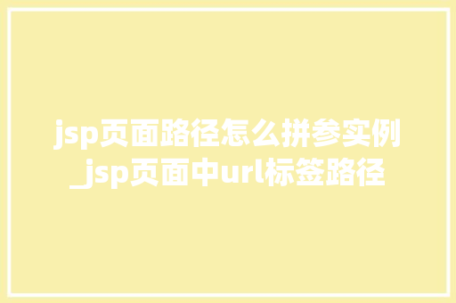 jsp页面路径怎么拼参实例_jsp页面中url标签路径  第1张