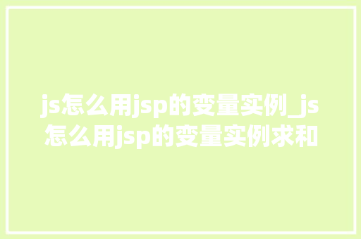 js怎么用jsp的变量实例_js怎么用jsp的变量实例求和  第1张