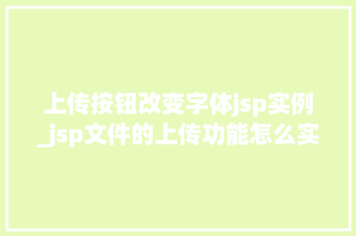 上传按钮改变字体jsp实例_jsp文件的上传功能怎么实现