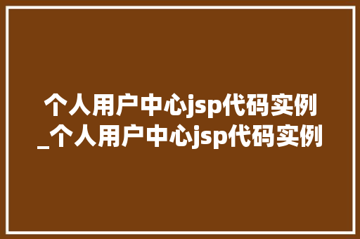 个人用户中心jsp代码实例_个人用户中心jsp代码实例是什么