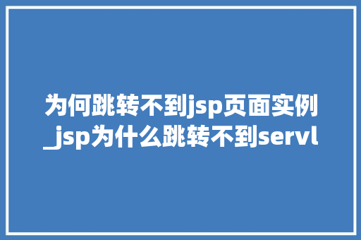 为何跳转不到jsp页面实例_jsp为什么跳转不到servlet