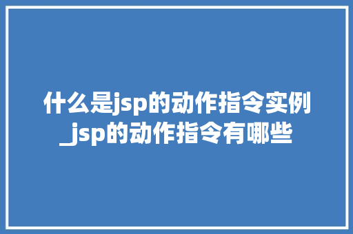 什么是jsp的动作指令实例_jsp的动作指令有哪些