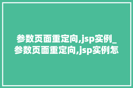参数页面重定向,jsp实例_参数页面重定向,jsp实例怎么写  第1张