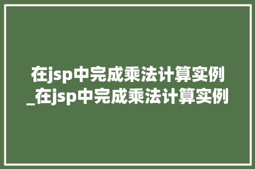在jsp中完成乘法计算实例_在jsp中完成乘法计算实例是什么