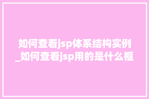 如何查看jsp体系结构实例_如何查看jsp用的是什么框架  第1张