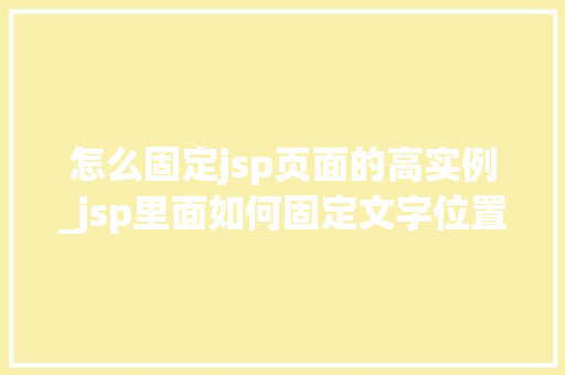 怎么固定jsp页面的高实例_jsp里面如何固定文字位置
