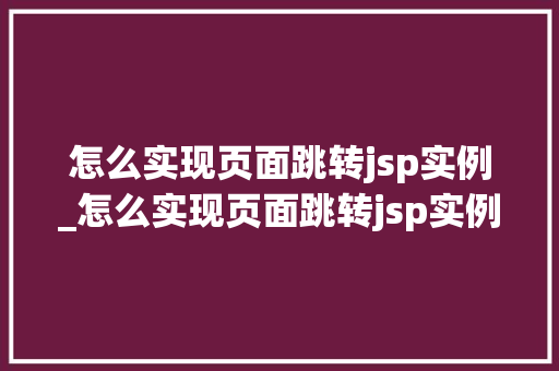 怎么实现页面跳转jsp实例_怎么实现页面跳转jsp实例程序  第1张