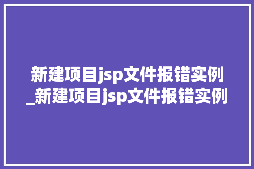 新建项目jsp文件报错实例_新建项目jsp文件报错实例分析