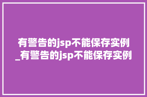 有警告的jsp不能保存实例_有警告的jsp不能保存实例怎么办
