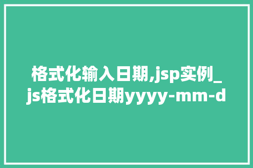 格式化输入日期,jsp实例_js格式化日期yyyy-mm-dd,hhmmss  第1张