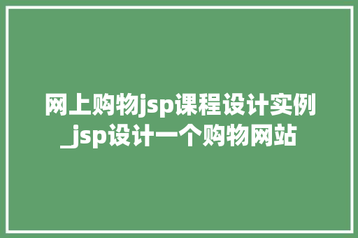 网上购物jsp课程设计实例_jsp设计一个购物网站  第1张