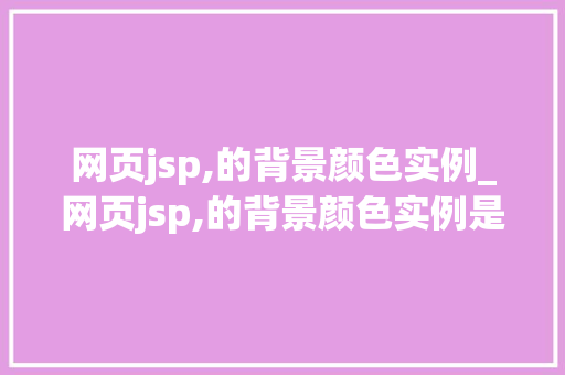 网页jsp,的背景颜色实例_网页jsp,的背景颜色实例是什么