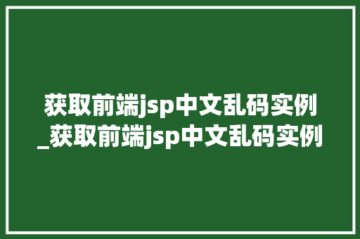 获取前端jsp中文乱码实例_获取前端jsp中文乱码实例是什么