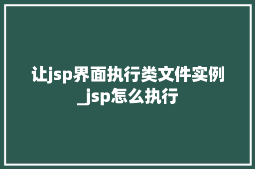让jsp界面执行类文件实例_jsp怎么执行